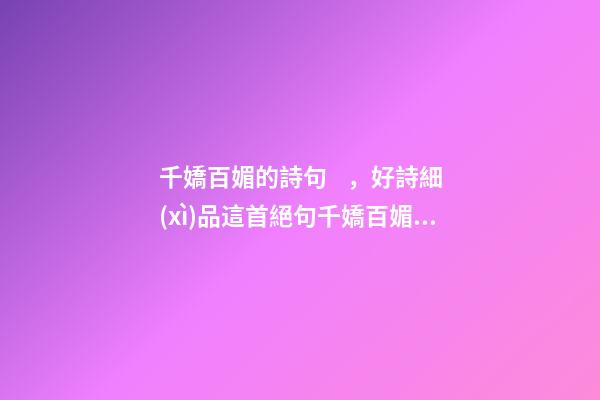 千嬌百媚的詩句，好詩細(xì)品這首絕句千嬌百媚、風(fēng)情萬種——中國古詩技巧太高超了-第1張-觀點(diǎn)-玄機(jī)派